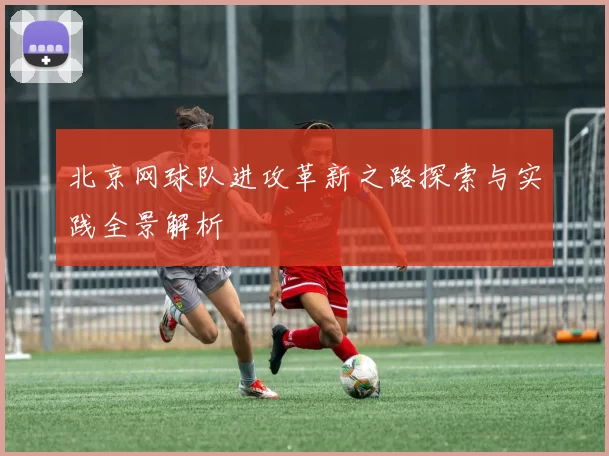 北京网球队进攻革新之路探索与实践全景解析