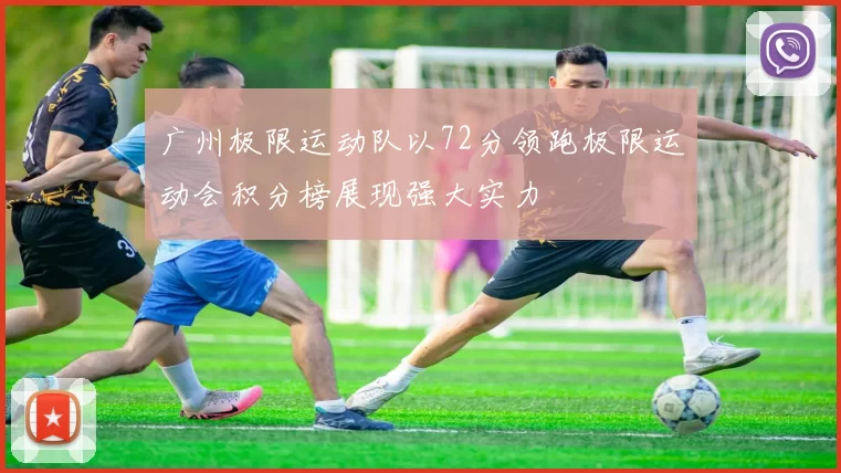 广州极限运动队以72分领跑极限运动会积分榜展现强大实力