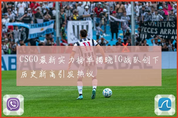 CSGO最新实力榜单揭晓IG战队创下历史新高引发热议