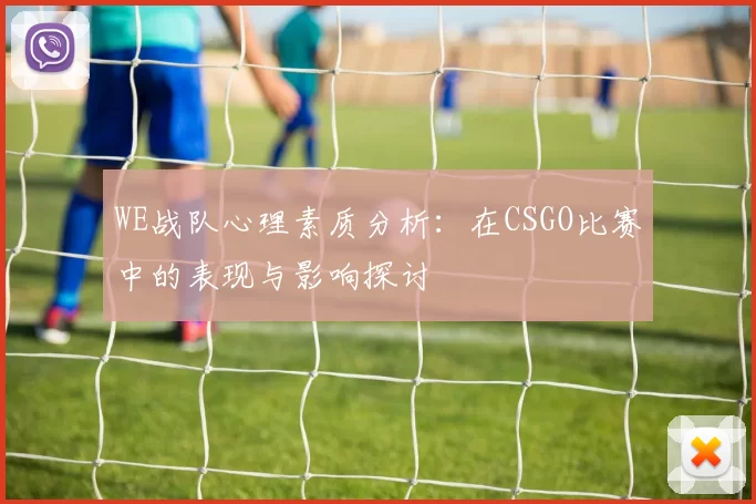 WE战队心理素质分析：在CSGO比赛中的表现与影响探讨