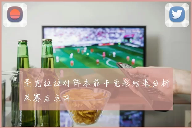 圣克拉拉对阵本菲卡竞彩结果分析及赛后点评