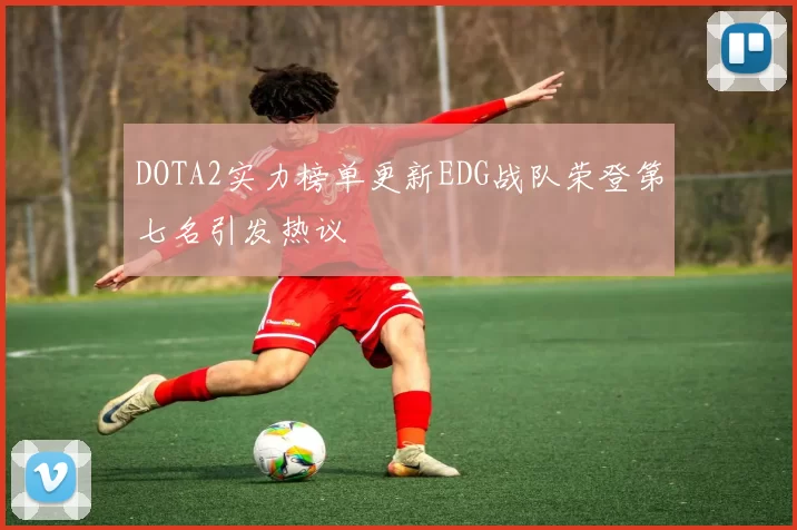 DOTA2实力榜单更新EDG战队荣登第七名引发热议