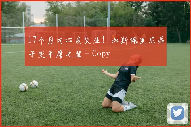 17个月内四度失业！加斯佩里尼弟子变平庸之辈 - Copy