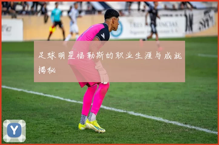 足球明星福勒斯的职业生涯与成就揭秘