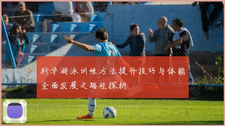 科学游泳训练方法提升技巧与体能全面发展之路径探析
