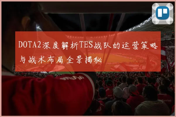 DOTA2深度解析TES战队的运营策略与战术布局全景揭秘