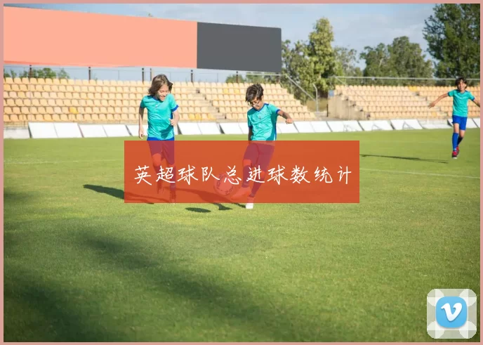 英超球队总进球数统计