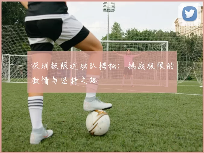 深圳极限运动队揭秘：挑战极限的激情与坚持之路