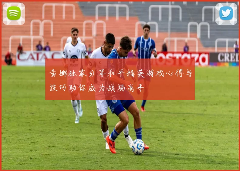 黄娜独家分享和平精英游戏心得与技巧助你成为战场高手