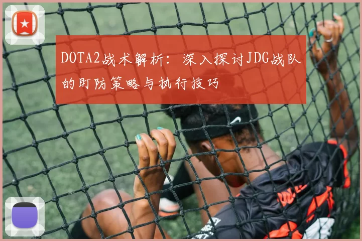 DOTA2战术解析：深入探讨JDG战队的盯防策略与执行技巧
