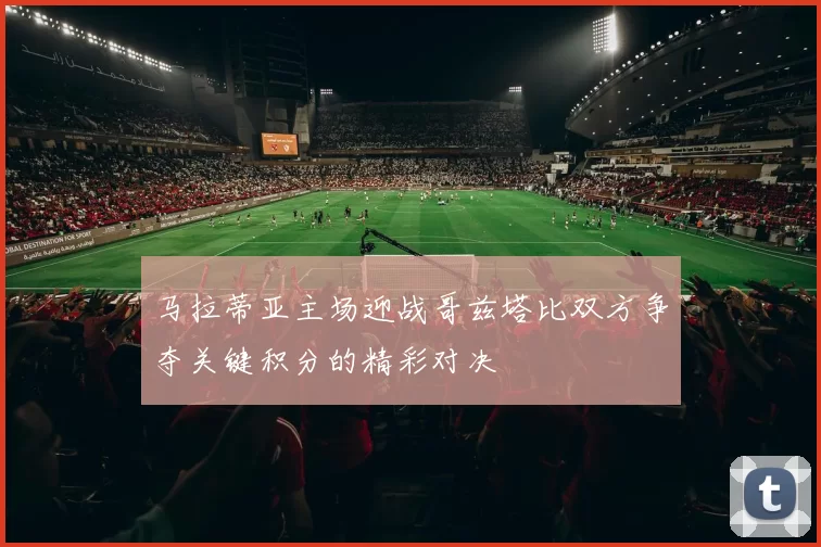 马拉蒂亚主场迎战哥兹塔比双方争夺关键积分的精彩对决