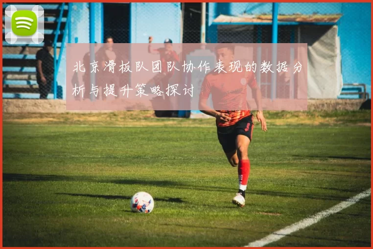 北京滑板队团队协作表现的数据分析与提升策略探讨