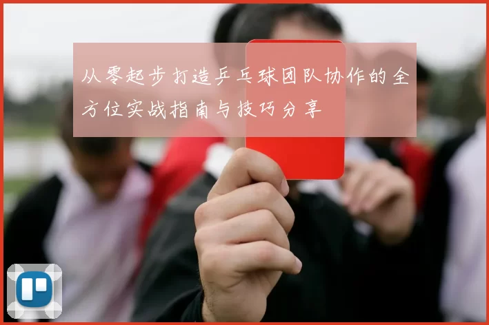 从零起步打造乒乓球团队协作的全方位实战指南与技巧分享