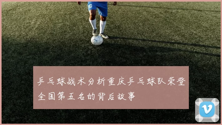 乒乓球战术分析重庆乒乓球队荣登全国第五名的背后故事