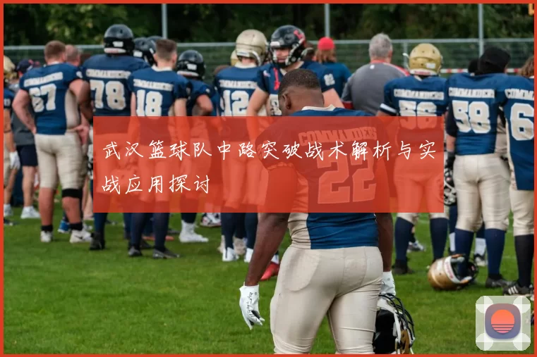 武汉篮球队中路突破战术解析与实战应用探讨