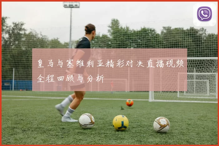 皇马与塞维利亚精彩对决直播视频全程回顾与分析