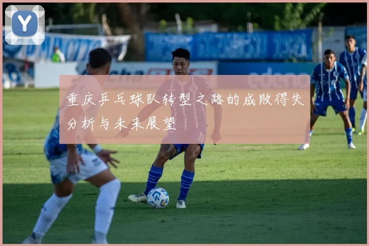 重庆乒乓球队转型之路的成败得失分析与未来展望