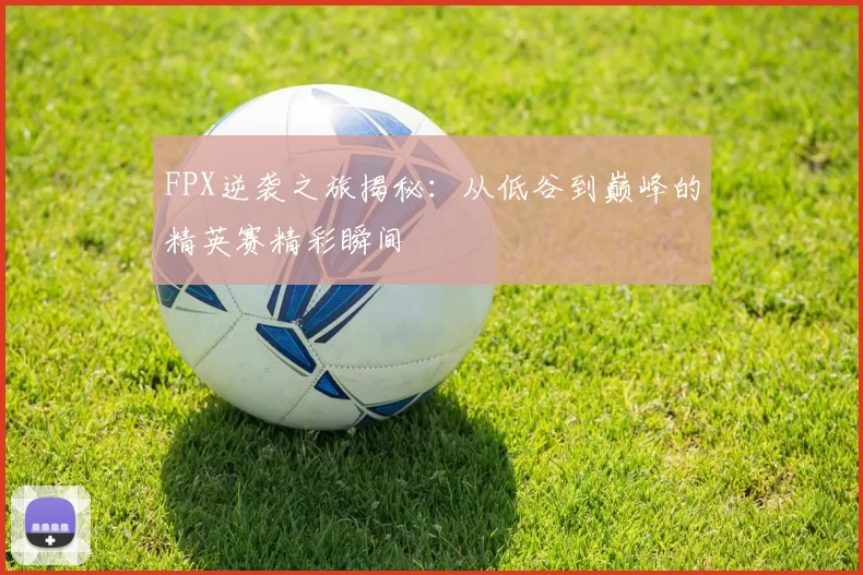 FPX逆袭之旅揭秘：从低谷到巅峰的精英赛精彩瞬间